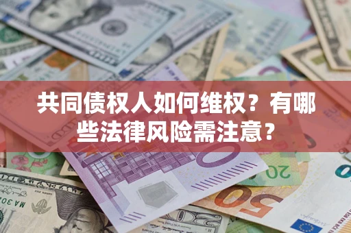 武汉共同债权人如何维权？有哪些法律风险需注意？