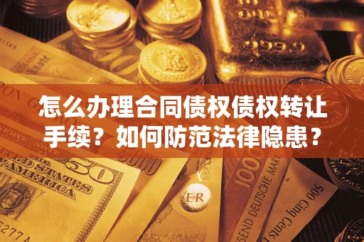武汉怎么办理合同债权债权转让手续？如何防范法律隐患？
