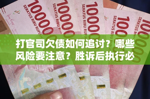 武汉打官司欠债如何追讨？哪些风险要注意？胜诉后执行必看！