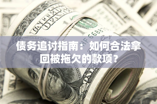 武汉债务追讨指南：如何合法拿回被拖欠的款项？
