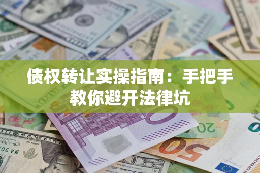 武汉债权转让实操指南：手把手教你避开法律坑