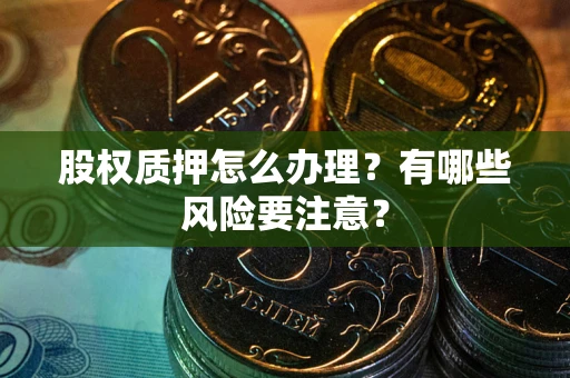 武汉股权质押怎么办理？有哪些风险要注意？