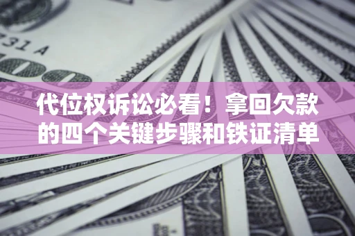 武汉代位权诉讼必看!拿回欠款的四个关键步骤和铁证清单 武汉代位权诉讼必看!拿回欠款的四个关键步骤和铁证清单