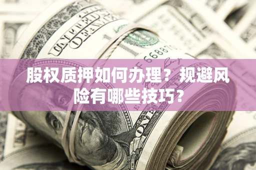 武汉股权质押如何办理？规避风险有哪些技巧？