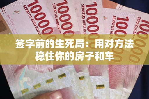 武汉签字前的生死局：用对方法稳住你的房子和车