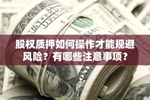 武汉股权质押如何操作才能规避风险？有哪些注意事项？