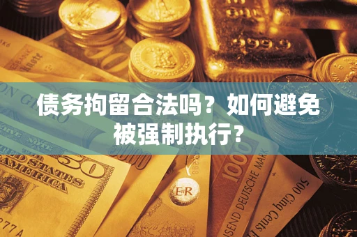 武汉债务拘留合法吗？如何避免被强制执行？