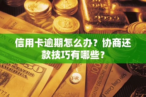 武汉信用卡逾期怎么办？协商还款技巧有哪些？