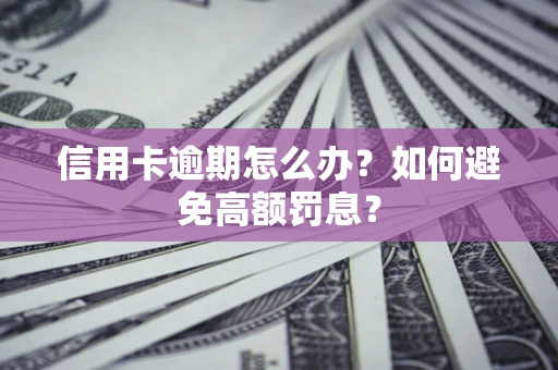 武汉信用卡逾期怎么办？如何避免高额罚息？