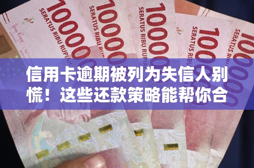 武汉信用卡逾期被列为失信人别慌！这些还款策略能帮你合法止损