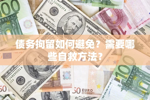 武汉债务拘留如何避免？需要哪些自救方法？