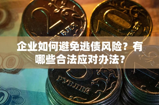武汉企业如何避免逃债风险？有哪些合法应对办法？