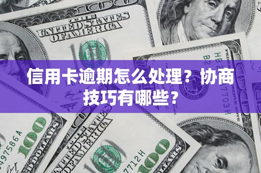 武汉信用卡逾期怎么处理？协商技巧有哪些？