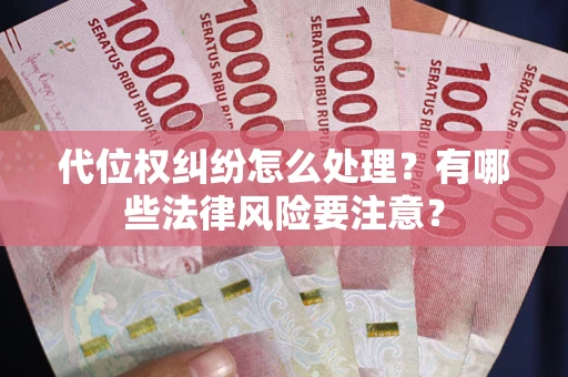 武汉代位权纠纷怎么处理？有哪些法律风险要注意？