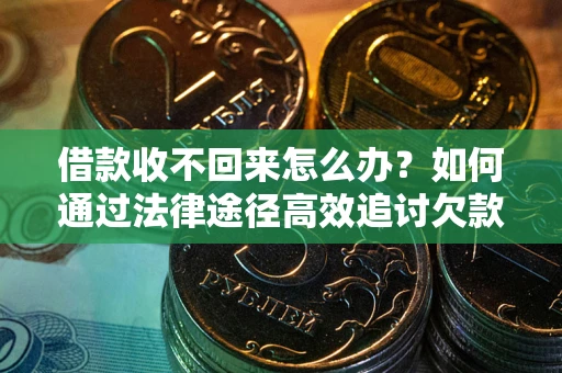 武汉借款收不回来怎么办？如何通过法律途径高效追讨欠款？