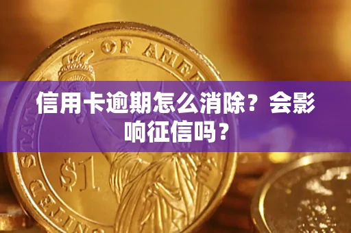 武汉信用卡逾期怎么消除？会影响征信吗？