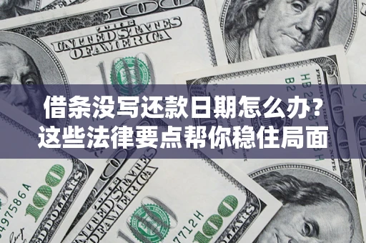 武汉借条没写还款日期怎么办？这些法律要点帮你稳住局面