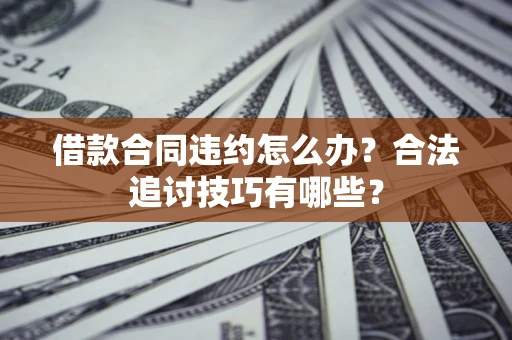 武汉借款合同违约怎么办？合法追讨技巧有哪些？