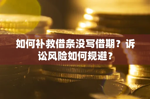 武汉如何补救借条没写借期？诉讼风险如何规避？