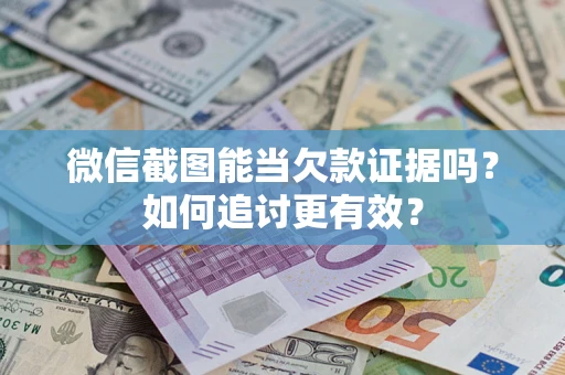 武汉微信截图能当欠款证据吗？如何追讨更有效？