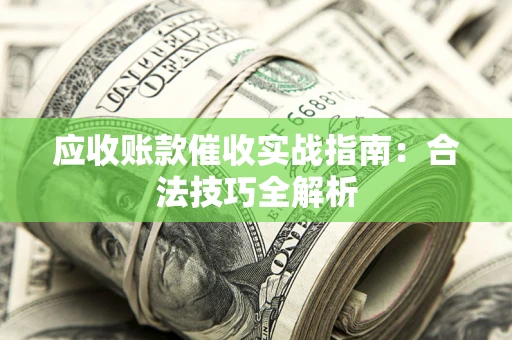 武汉应收账款催收实战指南：合法技巧全解析