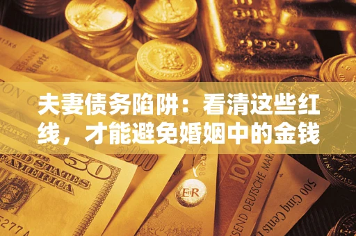 武汉夫妻债务陷阱：看清这些红线，才能避免婚姻中的金钱危机