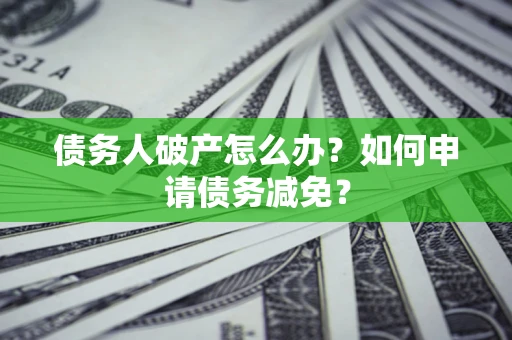 武汉债务人破产怎么办？如何申请债务减免？
