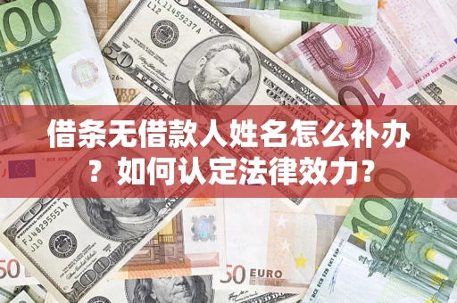 武汉借条无借款人姓名怎么补办？如何认定法律效力？
