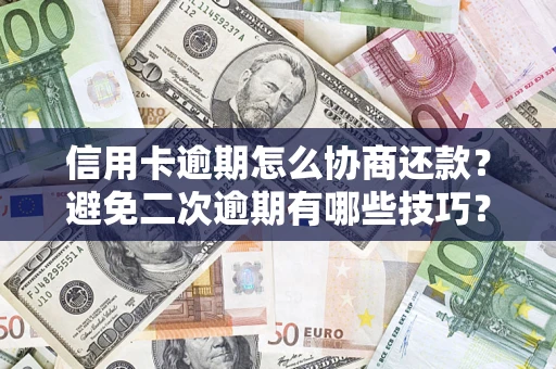 武汉信用卡逾期怎么协商还款？避免二次逾期有哪些技巧？