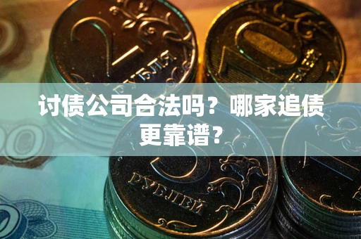 武汉讨债公司合法吗？哪家追债更靠谱？