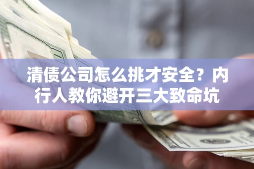 武汉清债公司怎么挑才安全？内行人教你避开三大致命坑