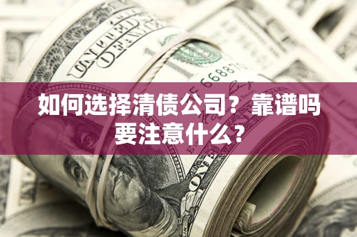 武汉如何选择清债公司？靠谱吗要注意什么？