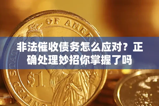 武汉非法催收债务怎么应对？正确处理妙招你掌握了吗