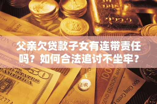武汉父亲欠贷款子女有连带责任吗？如何合法追讨不坐牢？