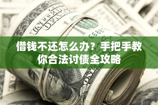 武汉借钱不还怎么办？手把手教你合法讨债全攻略