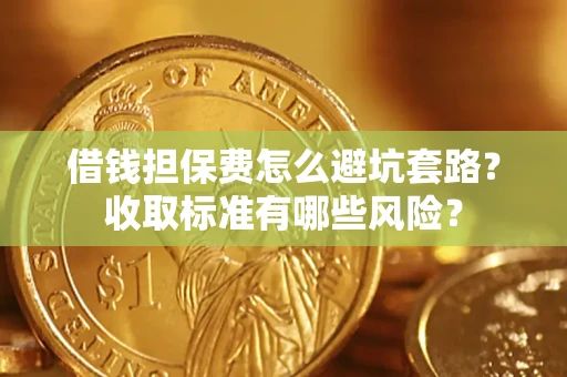 武汉借钱担保费怎么避坑套路？收取标准有哪些风险？
