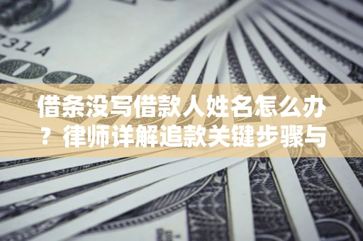 武汉借条没写借款人姓名怎么办？律师详解追款关键步骤与证据链构建