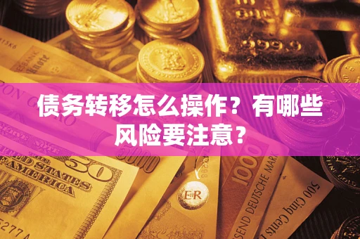 武汉债务转移怎么操作？有哪些风险要注意？