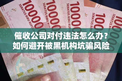 武汉催收公司对付违法怎么办？如何避开被黑机构坑骗风险