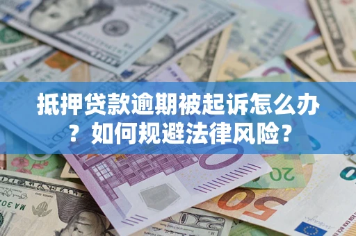 武汉抵押贷款逾期被起诉怎么办？如何规避法律风险？