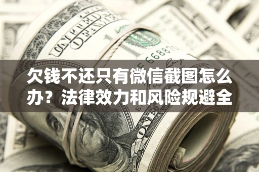 武汉欠钱不还只有微信截图怎么办？法律效力和风险规避全解析