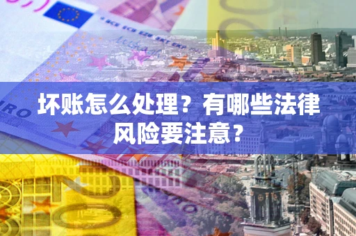武汉坏账怎么处理？有哪些法律风险要注意？