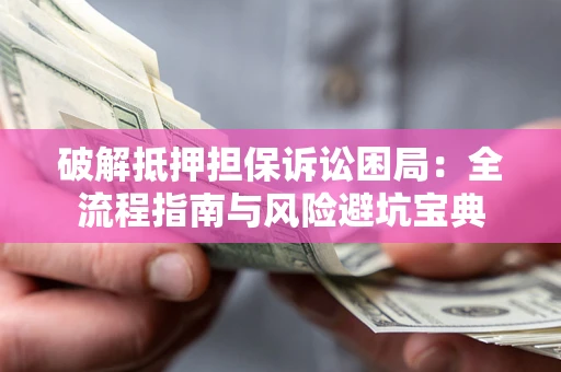 武汉破解抵押担保诉讼困局：全流程指南与风险避坑宝典