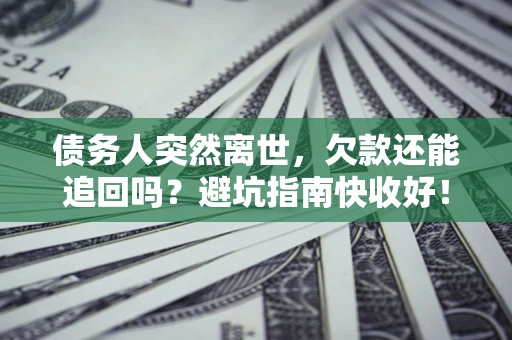 武汉债务人突然离世，欠款还能追回吗？避坑指南快收好！