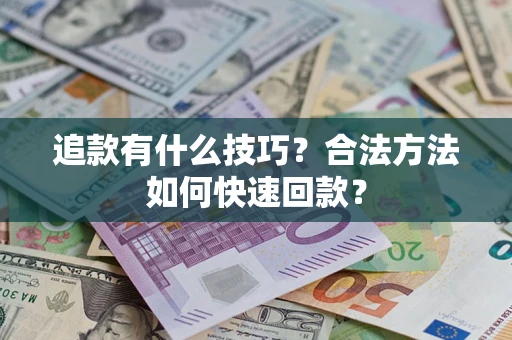 武汉追款有什么技巧？合法方法如何快速回款？