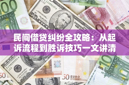 武汉民间借贷纠纷全攻略：从起诉流程到胜诉技巧一文讲清