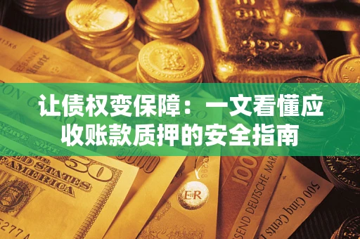 武汉让债权变保障：一文看懂应收账款质押的安全指南