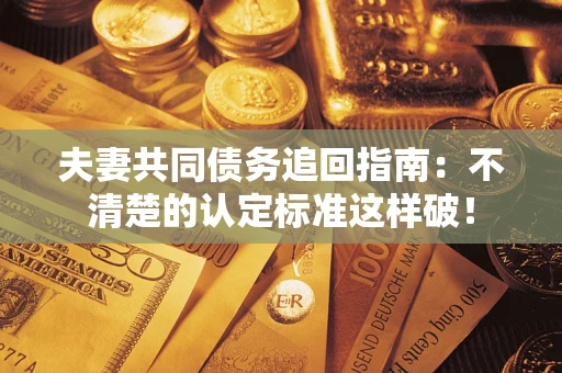 武汉夫妻共同债务追回指南：不清楚的认定标准这样破！