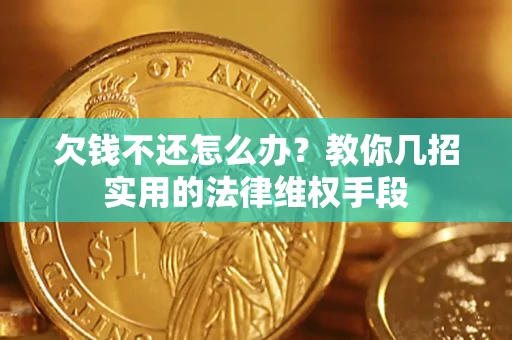 武汉欠钱不还怎么办？教你几招实用的法律维权手段