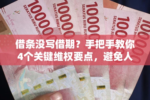 武汉借条没写借期？手把手教你4个关键维权要点，避免人财两空